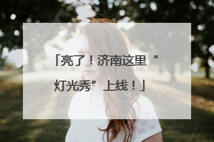 亮了！济南这里“灯光秀”上线！